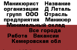 Маникюрист › Название организации ­ Д Леталь групп, ООО › Отрасль предприятия ­ Маникюр › Минимальный оклад ­ 15 000 - Все города Работа » Вакансии   . Кемеровская обл.